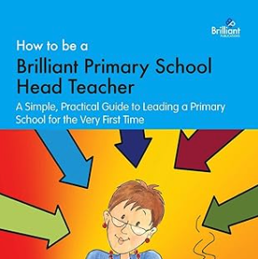 The book cover of How to be a Brilliant Primary School Head Teacher: A simple, practical guide to leading a primary school for the very first time